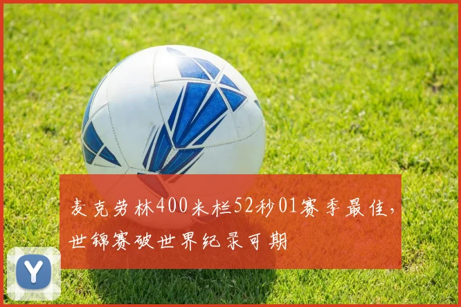 麦克劳林400米栏52秒01赛季最佳，世锦赛破世界纪录可期