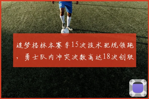 追梦格林本赛季15次技术犯规领跑，勇士队内冲突次数高达18次创联盟纪录