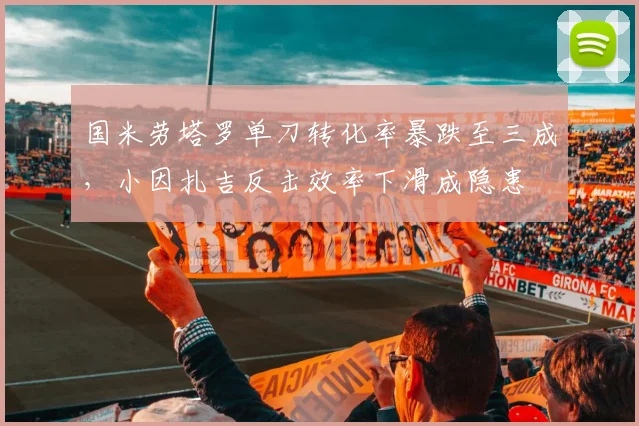 国米劳塔罗单刀转化率暴跌至三成，小因扎吉反击效率下滑成隐患