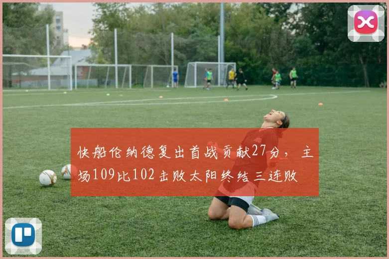 快船伦纳德复出首战贡献27分，主场109比102击败太阳终结三连败