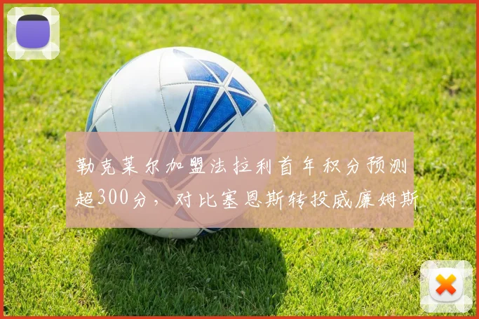 勒克莱尔加盟法拉利首年积分预测超300分，对比塞恩斯转投威廉姆斯预期仅50分