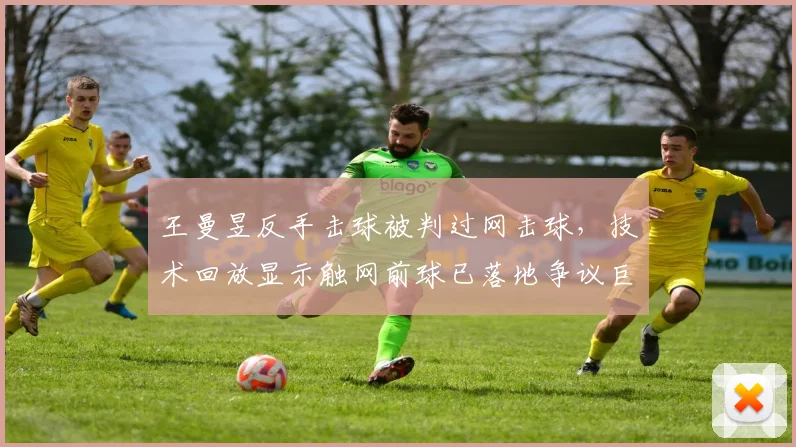 王曼昱反手击球被判过网击球，技术回放显示触网前球已落地争议巨大