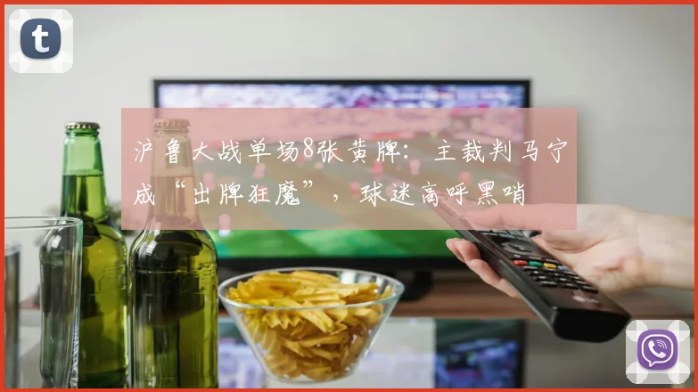 沪鲁大战单场8张黄牌：主裁判马宁成“出牌狂魔”，球迷高呼黑哨